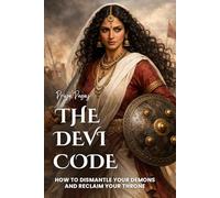 THE DEVI CODE: How to Dismantle Your Demons and Reclaim Your Throne: 1 (Indian Vedic Philosophy)