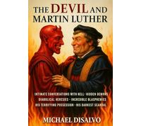The Devil and Martin Luther: The Shocking Truth About Luther’s Conversations with Hell, Incredible Blasphemies, Diabolical Heresies, His Terrifying Possessions, and the Reformation’s Darkest Scandal