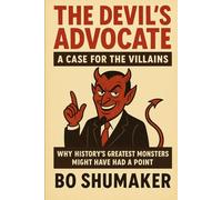 The Devil's Advocate: A Case for the Villains: Why History's Greatest Monsters Might Have Had a Point