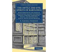 The Devils and Evil Spirits of Babylonia: Being Babylonian and Assyrian Incantations against the Demons, Ghouls, Vampires, Hobgoblins, Ghosts, and ... (Cambridge Library Collection - Archaeology)