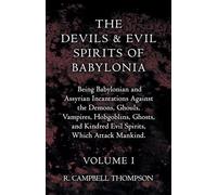 The Devils And Evil Spirits Of Babylonia: Being Babylonian and Assyrian Incantations Against the Demons, Ghouls, Vampires, Hobgoblins, Ghosts, and Kindred Evil Spirits, Which Attack Mankind.: 1