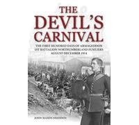 The Devil's Carnival: The First Hundred Days of Armageddon 1st Battalion Northumberland Fusiliers August - December 1914