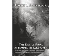 The Devil's Final Attempts To Take-over: The Light of the World Is Fading Fast, As the Rapture of the Church Nears, and the Anti-Christ Reign Silently Approaches