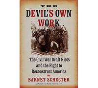 The Devil's Own Work: The Civil War Draft Riots and the Fight to Reconstruct America