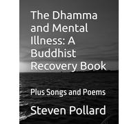 The Dhamma and Mental Illness: A Buddhist Recovery Book: Plus Songs and Poems (Steven Lawrence Pollard books)