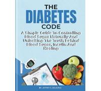 THE DIABETES CODE: A Simple Guide To Controlling Blood Sugar Naturally And Unlocking The Truth Behind Blood Sugar, Insulin And Healing.: 1 (Health)