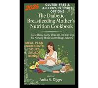 The Diabetic Breastfeeding Mother’s Nutrition Cookbook: Meal Plans, Recipe Ideas and Self-Care Tips for Nursing Moms Controlling Diabetes