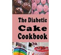 The Diabetic Cake Cookbook: Sugar Free Cake Recipes for People With Diabetes