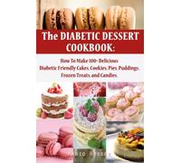 The Diabetic Dessert Cookbook: How To Make 100+ Delicious Diabetic Friendly Cakes, Cookies, Pies, Puddings, Frozen Treats, and Candies | Keto Snacks Diabetic Dessert Recipe Book for Men Women