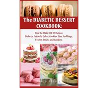 The Diabetic Dessert Cookbook: How To Make 100+ Delicious Diabetic Friendly Cakes, Cookies, Pies, Puddings, Frozen Treats, and Candies | Keto Snacks Diabetic Dessert Recipe Book for Men Women