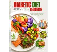 The Diabetic Diet After 60 for Beginners: Flavorful, Low-GI, and Blood Sugar- Friendly Recipes, Plus an Easy-to-Use Meal Plan, Shopping List, & Dining-Out Guide