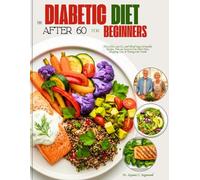 The Diabetic Diet After 60 for Beginners: Flavorful, Low-GI, and Blood Sugar- Friendly Recipes, Plus an Easy-to-Use Meal Plan, Shopping List, & Dining-Out Guide