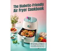 The Diabetic-Friendly Air Fryer Cookbook: 60 Quick, Crispy & Blood-Sugar-Friendly Recipes for Every Meal - with Carb Counts & Diabetes-Friendly Tips
