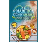 The Diabetic Kidney Disease Protocol: The Complete Action Plan to Control A1C, Support GFR Levels, and Balance Conflicting Diets to Delay Dialysis