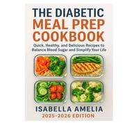 THE DIABETIC MEAL PREP COOKBOOK: Quick, Healthy, and Delicious Recipes to Balance Blood Sugar and Simplify Your Life