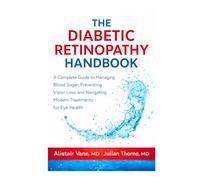 The Diabetic Retinopathy Handbook: A Complete Guide to Managing Blood Sugar, Preventing Vision Loss, and Navigating Modern Treatments for Eye Health