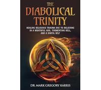 The Diabolical Trinity: Healing Religious Trauma from a Wrathful God, Tormenting Hell, and a Sinful Self