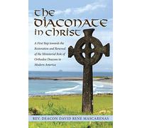 The Diaconate in Christ: A First Step towards the Restoration and Renewal of the Ministerial Role of Orthodox Deacons in Modern America