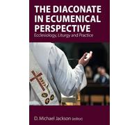 The Diaconate in Ecumenical Perspective: Ecclesiology, Liturgy and Practice
