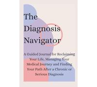 The Diagnosis Navigator: A Guided Journal for Reclaiming Your Life, Managing Your Medical Journey and Finding Your Path After a Chronic or Serious Diagnosis