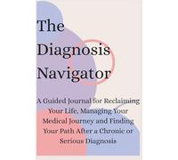 The Diagnosis Navigator: A Guided Journal for Reclaiming Your Life, Managing Your Medical Journey and Finding Your Path After a Chronic or Serious Diagnosis