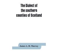 The dialect of the southern counties of Scotland: its pronunciation, grammar, and historical relations; with an appendix on the present limits of the ... tongue; and a linguistical map of Scotland