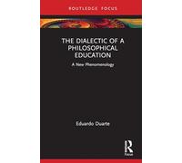 The Dialectic of a Philosophical Education: A New Phenomenology (Routledge International Studies in the Philosophy of Education)