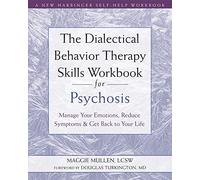 The Dialectical Behavior Therapy Skills Workbook for Psychosis: Manage Your Emotions, Reduce Symptoms, and Get Back to Your Life