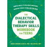 The Dialectical Behavior Therapy Skills Workbook for Teens : Simple Skills to Balance Emotions, Manage Stress, and Feel Better Now