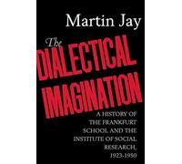 The Dialectical Imagination: A History of the Frankfurt School and the Institute of Social Research, 1923-1950: 10 (Weimar & Now: German Cultural Criticism)