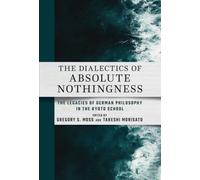 The Dialectics of Absolute Nothingness : The Legacies of German Philosophy in the Kyoto School