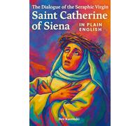 The Dialogue of the Seraphic Virgin Saint Catherine of Siena In Plain English