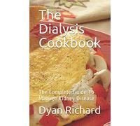 The Dialysis Cookbook: The Complete Guide To Manage Kidney Disease
