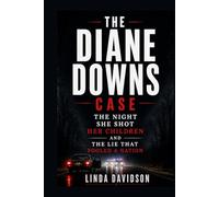 The Diane Downs Case: The Night She Shot Her Children and the Lie That Fooled a Nation (Mothers Under Suspicion)