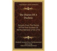 The Diaries Of A Duchess: Extracts From The Diaries Of The First Duchess Of Northumberland 1716-1776