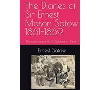The Diaries of Sir Ernest Mason Satow 1861-1869: The main source of 'A Diplomat in Japan'