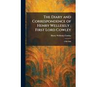 The Diary and Correspondence of Henry Wellesely: First Lord Cowley: 1790-1846