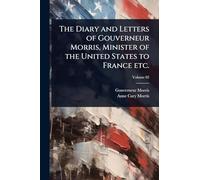 The Diary and Letters of Gouverneur Morris, Minister of the United States to France etc.