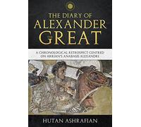 The Diary of Alexander the Great: A Chronological Retrospect Centred On Arrian's Anabasis Alexandri (Meta-Chronology Series)