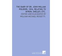 The diary of Dr. John William Polidori, 1816, relating to Byron, Shelley, etc.: Edited and elucidated by William Michael Rossetti.