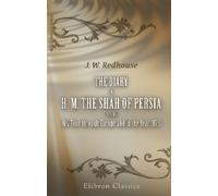 The Diary of H. M. the Shah of Persia during His Tour through Europe and in the Year 1873