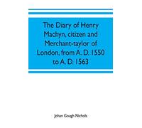 The diary of Henry Machyn, citizen and merchant-taylor of London, from A. D. 1550 to A. D. 1563