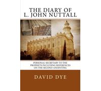 The Diary of L. John Nuttall: Personal Secretary to the Prophets Including References on the Second Anointing