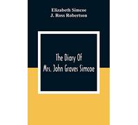The Diary Of Mrs. John Graves Simcoe, Wife Of The First Lieutenant-Governor Of The Province Of Upper Canada, 1792-6