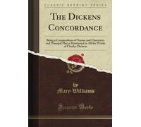 The Dickens Concordance: Being a Compendium of Names and Characters and Principal Places Mentioned in All the Works of Charles Dickens (Classic Reprint)