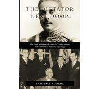 The Dictator Next Door: The Good Neighbor Policy and the Trujillo Regime in the Dominican Republic, 1930-1945 (American Encounters/Global Interactions)