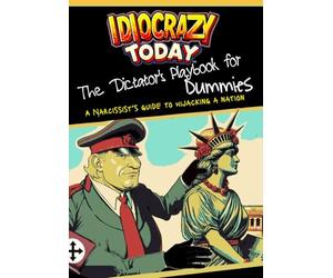 The Dictator's Playbook for Dummies: A Narcissist's Guide to Hijacking a Nation (Idiocrazy Today)