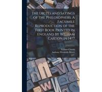 The Dictes and Sayings of the Philosophers. A Facsimile Reproduction of the First Book Printed in England by William Caxton in 1477