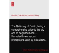 The Dictionary of Dublin, being a comprehensive guide to the city and its neighbourhood ... Illustrated by numerous photographs taken by the authors.