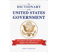 The Dictionary of the United States Government : 350 Terms and Phrases That Define Our Democracy